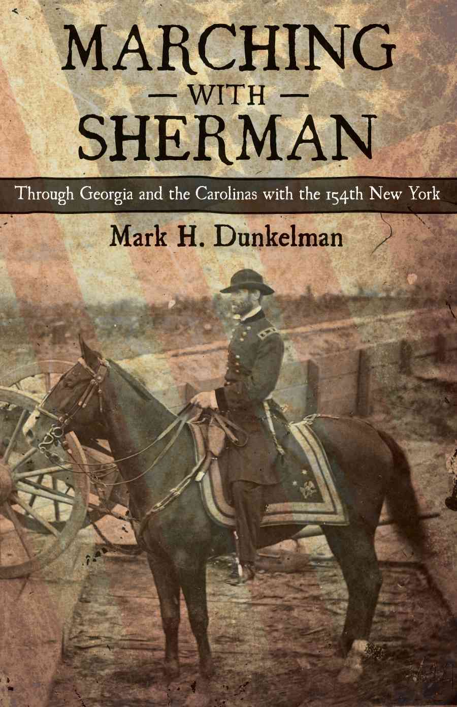 Marching With Sherman: Through Georgia and the Carolinas With the 154th New York (Conflicting Worlds: New Dimensions of the American Civil War) Mark H. Dunkelman